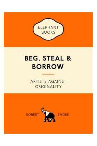 Laurence King Publishing - Beg, steal and borrow - artists against originality | robert shore