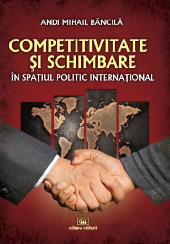 Competitivitate si schimbare in spatiul politic international: curs de relatii internationale | Andi Mihail Bancila