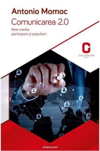 Comunicarea 2.0. New media, participare si populism | Antonio Momoc