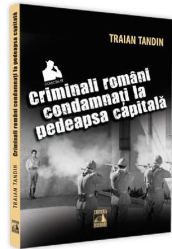 Criminali romani condamnati la pedeapsa capitala | Traian Tandin