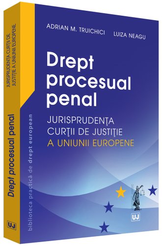 Drept procesual penal – Jurisprudenta Curtii de Justitie a Uniunii Europene | Adrian M. Truichici, Luiza Neagu