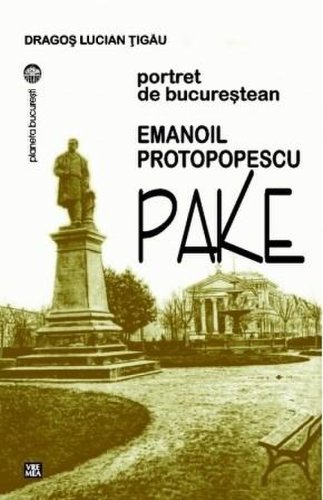 Emanoil Protopopescu-Pake. Portret de bucurestean | Dragos Lucian Tigau