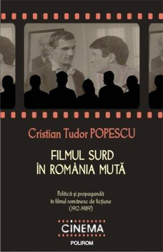 Filmul surd in Romania muta: politica si propaganda in filmul romanesc de fictiune (1912-1989) | Cristian Tudor Popescu