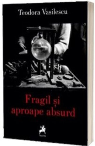 Fragil si aproape absurd | Teodora Vasilescu