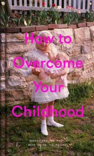 The School Of Life Press - How to overcome your childhood |