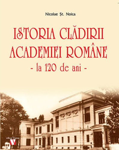 Vremea - Istoria cladirii academiei romane - la 120 de ani | nicolae st. noica
