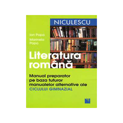 Niculescu - Literatura romana. manual preparator pe baza tuturor manualelor alternative ale ciclului gimnazial | ion popa, marinela popa