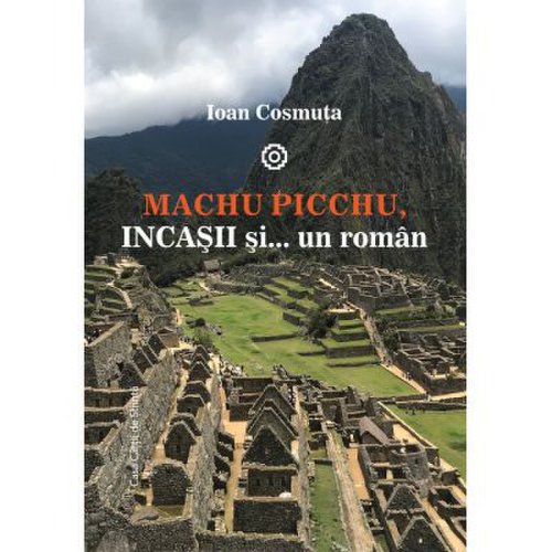 Casa Cartii De Stiinta - Machu picchu, incasii si… un roman | ioan cosmuta