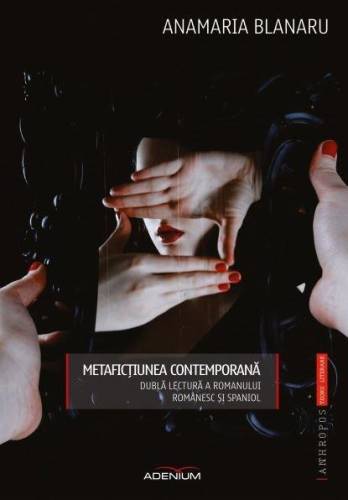 Adenium - Metafictiunea contemporana. dubla lectura a romanului romanesc si spaniol | anamaria blanaru