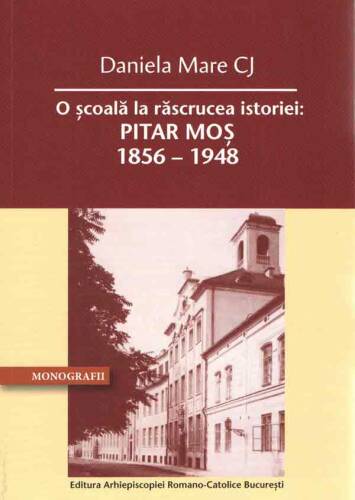 Arcb - O scoala la rascrucea istoriei: pitar mos 1856 – 1948 | daniela mare cj