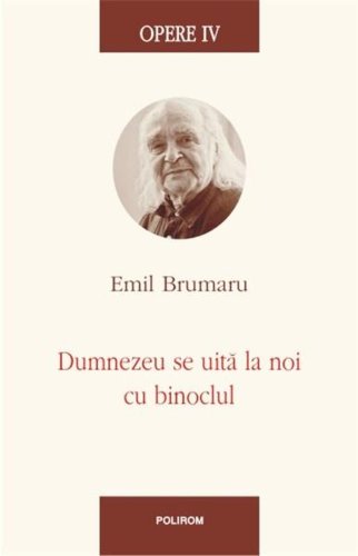 Opere IV. Dumnezeu se uita la noi cu binoclul | Emil Brumaru