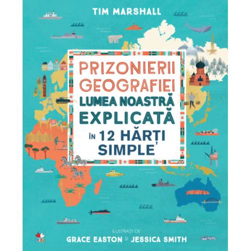 Prizonierii geografiei. lumea noastra explicata in 12 harti simple | tim marshall