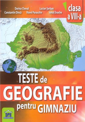 Teste de geografie pentru gimnaziu - Clasa a VIII-a | Dorina Cheval, Lucian Serban, Constantin Dinca, Viorel Paraschiv, Ionut Enache