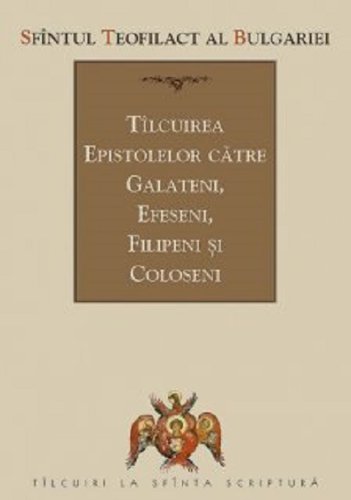 Tilcuirea epistolelor catre galateni, efeseni, filipeni si coloseni | sfantul teofilact al bulgariei