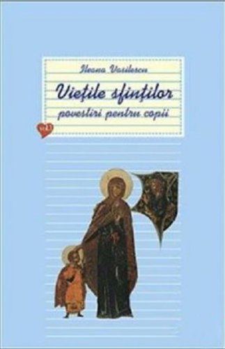 Vietile sfintilor - povestiri pentru copii - Volumul 1 | Ileana Vasilescu