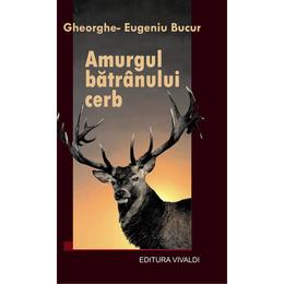 Amurgul batranului cerb - Gheorghe-Eugeniu Bucur, editura Vivaldi