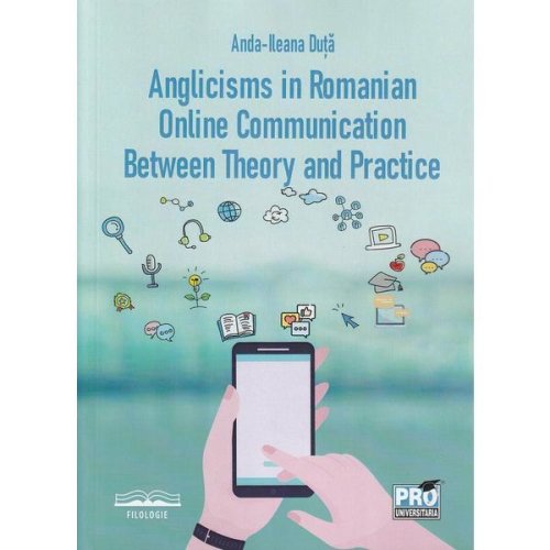 Anglicisms in romanian. Online communication between theory and practice - Anda-Ileana Duta, editura Pro Universitaria