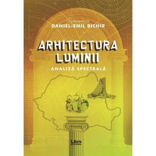 Arhitectura luminii - Daniel-Emil Bichir, editura Libris Editorial