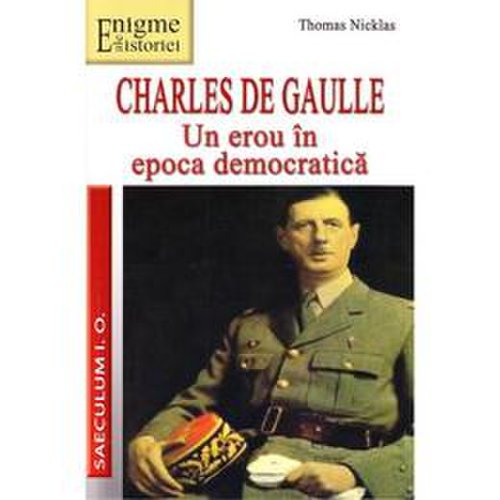 Charles de Gaulle, Un erou in Epoca democratica - Thomas Nicklas, editura Saeculum I.o.