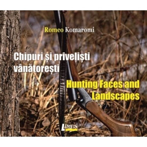 Chipuri si privelisti vanatoresti/ Hunting Faces and Landscapes - Romeo Komaromi, editura Limes