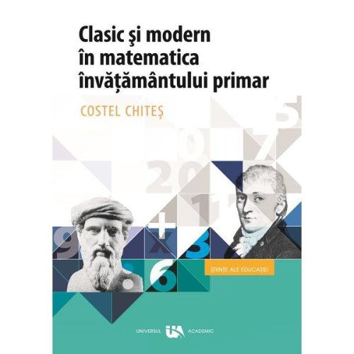 Clasic si modern in matematica invatamntului primar - Costel Chites, editura Universul Academic