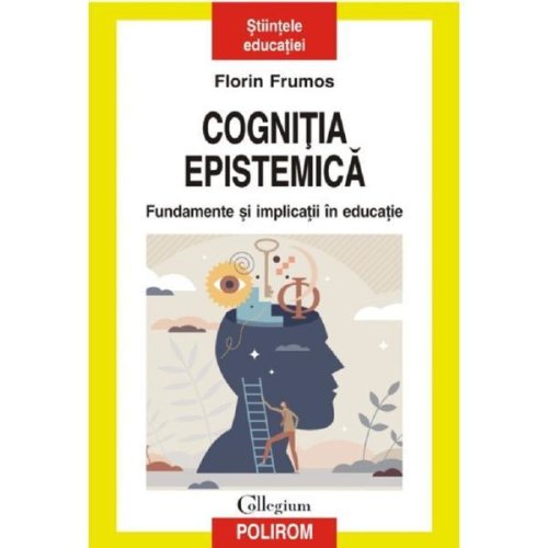 Cognitia Epistemica. Fundamente Si Implicatii In Educatie - Florin Frumos, Editura Polirom