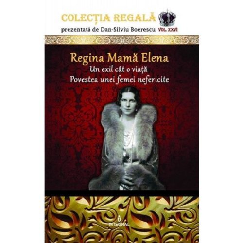 Colectia Regala Vol.26: Regina Mama Elena - Dan-Silviu Boerescu, editura Integral