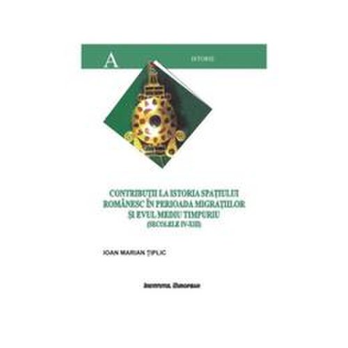 Contributii La Istoria Spatiului Romanesc In Perioada Migratiilor Si Evului Mediu Timpuriu - Tiplic, editura Institutul European