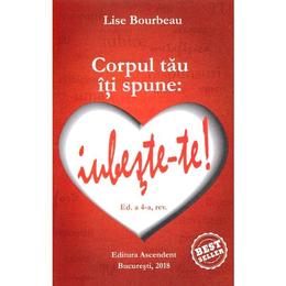 Corpul tau iti spune: iubeste-te! ed.4 - Lise Bourbeau, editura Ascendent