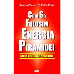 Cum sa folosim energia piramidei - Ramon Plana, P. Palos Pons, editura Dexon