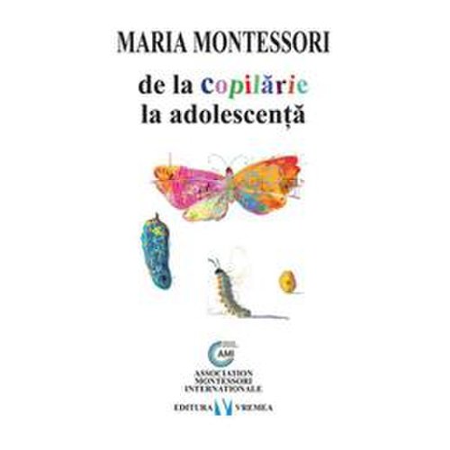 De la copilarie la adolescenta - Maria Montessori, editura Vremea