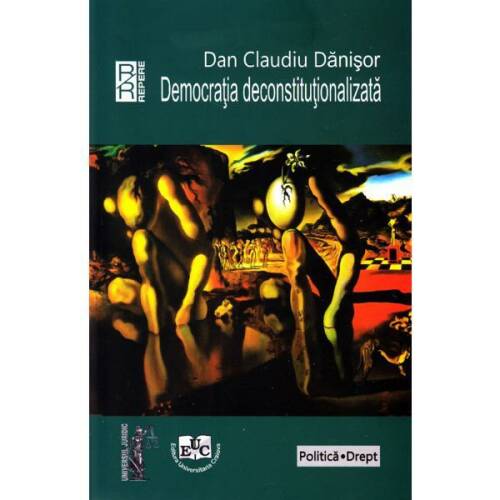 Democratia deconstitutionalizata - Dan Claudiu Danisor, editura Universitaria Craiova