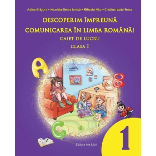 Descoperim Impreuna Comunicarea In Limba Romana! Caiet De Lucru Clasa 1 - Adina Grigore, Editura Ars Libri