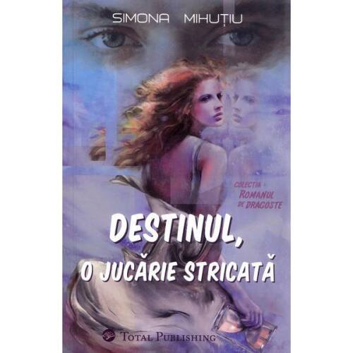 Destinul, o jucarie stricata - Simona Mihutiu, editura Total Publishing