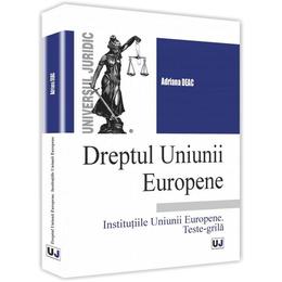 Dreptul Uniunii europene. Institutiile Uniunii europene. Teste-grila - Adriana Deac, editura Universul Juridic