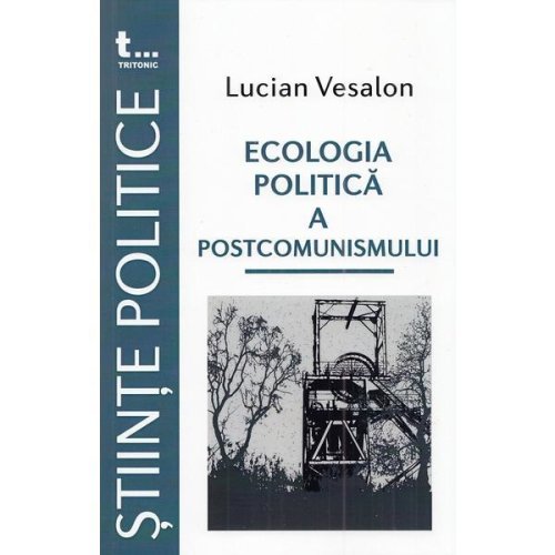 Ecologia politica a postcomunismului - Lucian Vesalon, editura Tritonic