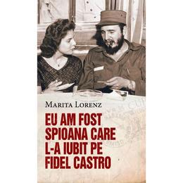 Eu am fost spioana care l-a iubit pe Fidel Castro - Marita Lorenz, editura Rao