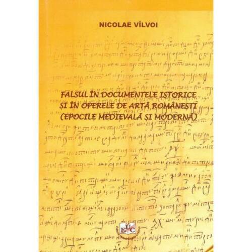 Falsul in documentele istorice si in operele de arta romanesti - Nicolae Vilvoi, editura Universitaria Craiova
