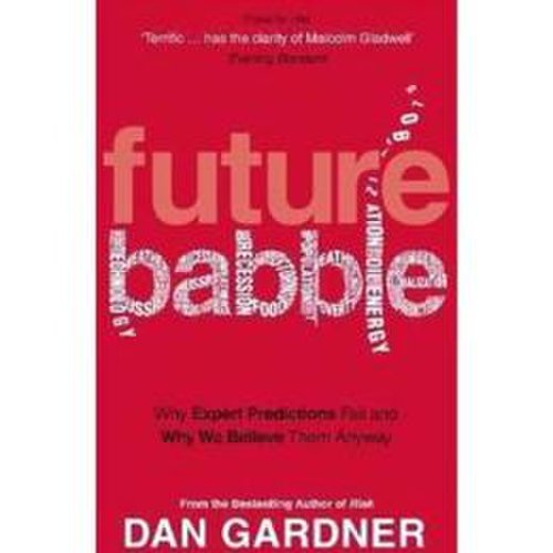 Future babble: why expert predictions fail and why we believe them anyway - dan gardner, editura ebury