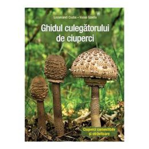 Ghidul culegatorului de ciuperci - Locsmandi Csaba, Vasas Gizella, editura Casa