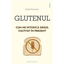 Glutenul. Cum ne intoxica graul cultivat in prezent - Julien Venesson, editura Philobia