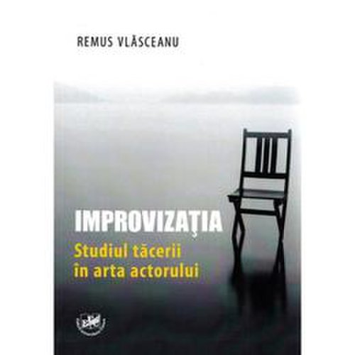 Improvizatia. Studiul tacerii in arta actorului - Remus Vlasceanu, editura Universitaria Craiova