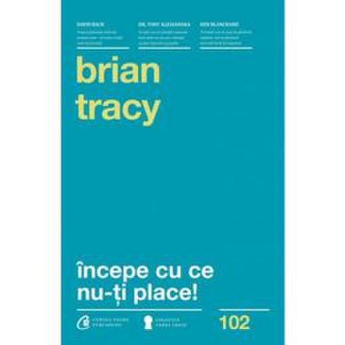 Incepe cu ce nu-ti place Ed.3 - Brian Tracy, editura Curtea Veche