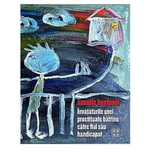 Invataturile unei prostituate batrane catre fiul sau handicapat - Savatie Bastovoi, editura Cathisma