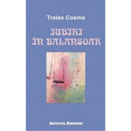Iubiri in balansoar - Traian Cosma, editura Institutul European