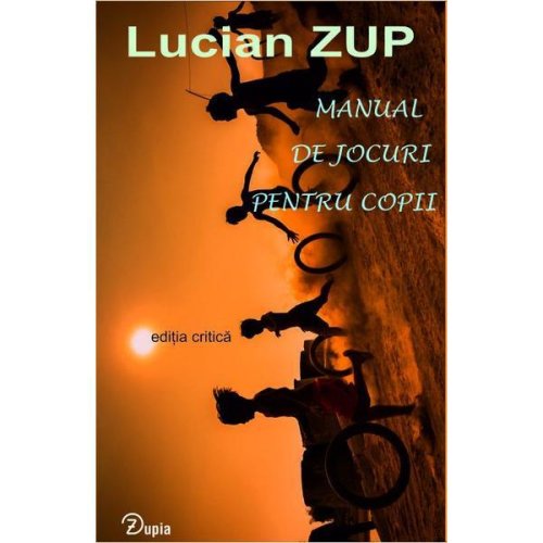 Manual de jocuri pentru copii (ediția critică) autor Lucian Zup, editura Zupia