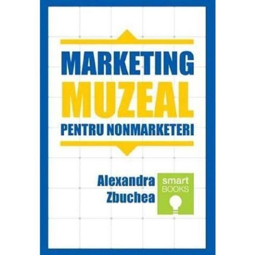 Marketing muzeal pentru non marketeri - Alexandra Zbuchea, editura Tritonic