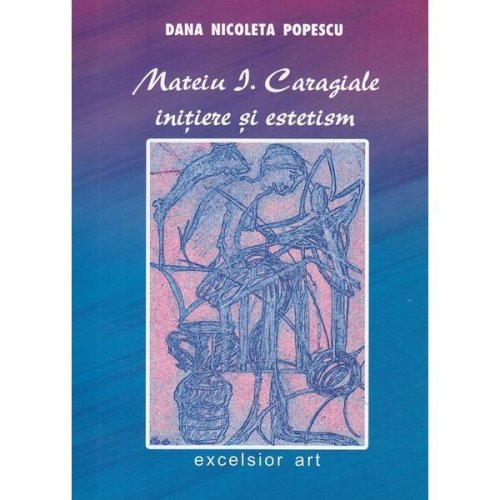 Mateiu I. Caragiale, initiere si estetism - Dana Nicoleta Popescu, editura Excelsior Art