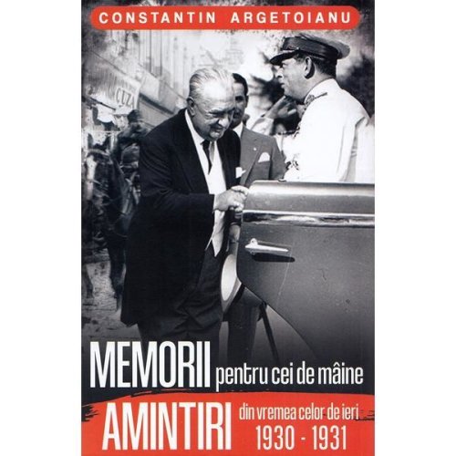 Memorii pentru cei de maine. Amintiri din vremea celor de ieri 1930-1931 - Constantin Argetoianu, editura Paul Editions