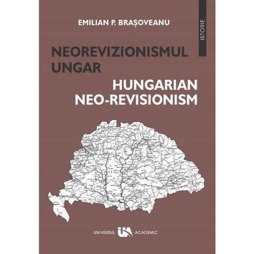 Neorevizionismul ungar. Hungarian neo-revisionism - Emilian P. Brasoveanu, editura Universul Academic